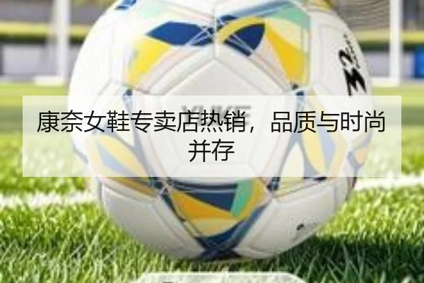 康奈女鞋专卖店热销,品质与时尚并存