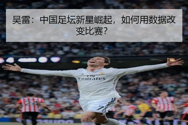 吴雷：中国足坛新星崛起，如何用数据改变比赛？